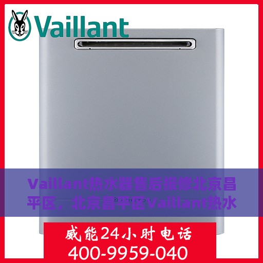 Vaillant热水器售后报修北京昌平区，北京昌平区Vaillant热水器售后报修服务指南
