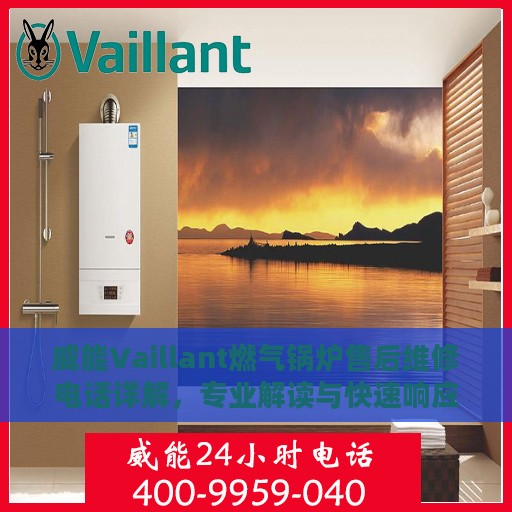 威能Vaillant燃气锅炉售后维修电话详解，专业解读与快速响应服务指南