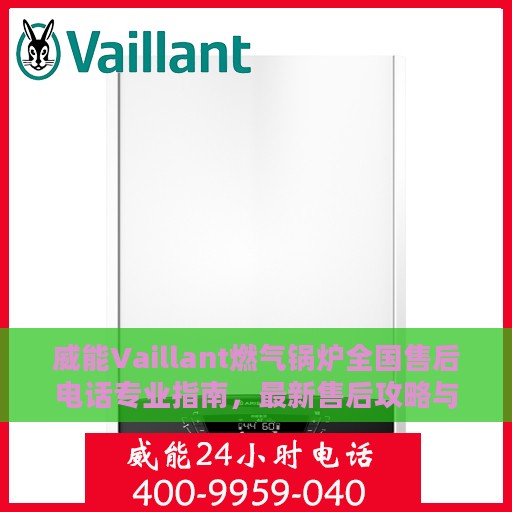 威能Vaillant燃气锅炉全国售后电话专业指南，最新售后攻略与联系方式