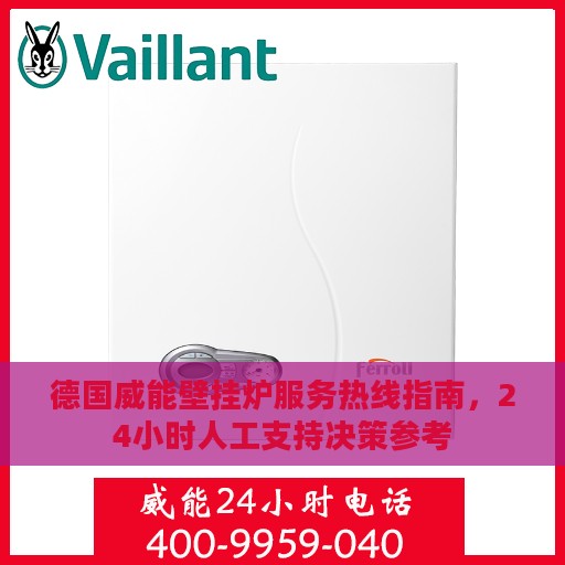 德国威能壁挂炉服务热线指南，24小时人工支持决策参考