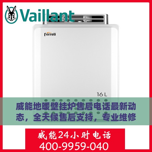 威能地暖壁挂炉售后电话最新动态，全天候售后支持，专业维修服务保障您温暖每一天