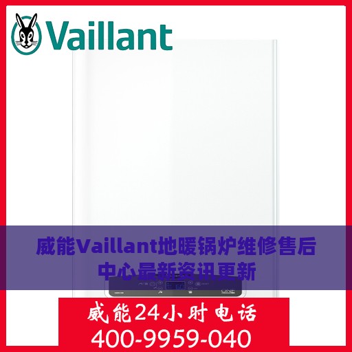 威能Vaillant地暖锅炉维修售后中心最新资讯更新