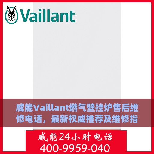 威能Vaillant燃气壁挂炉售后维修电话，最新权威推荐及维修指南