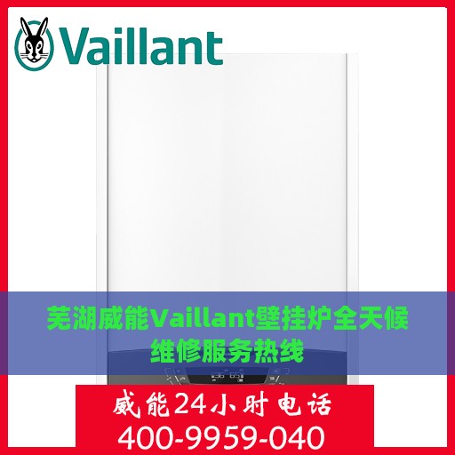 芜湖威能Vaillant壁挂炉全天候维修服务热线