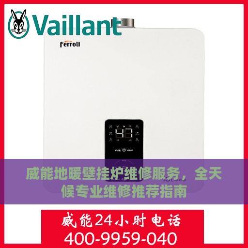 威能地暖壁挂炉维修服务，全天候专业维修推荐指南