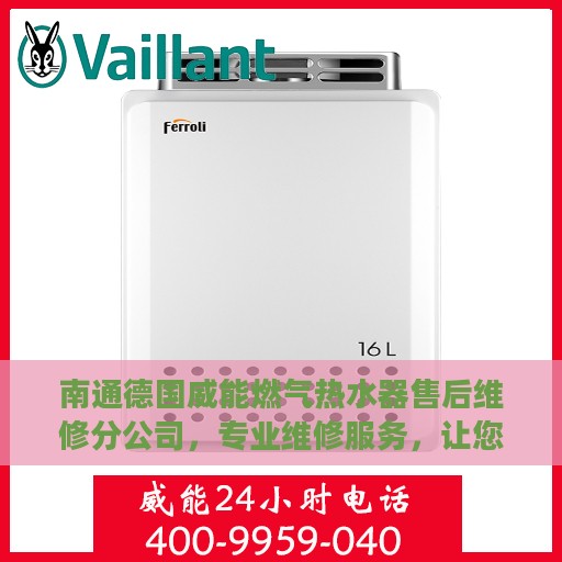 南通德国威能燃气热水器售后维修分公司，专业维修服务，让您无后顾之忧