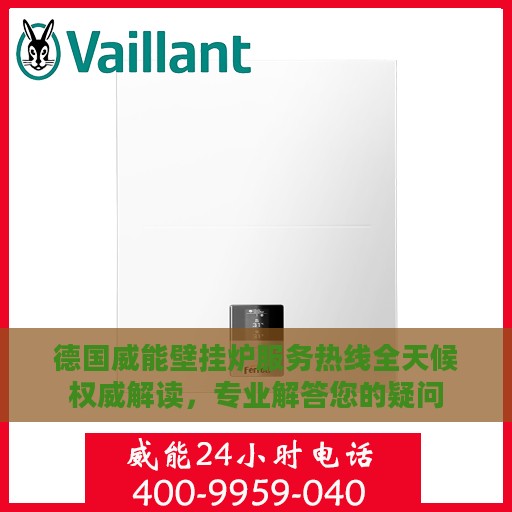 德国威能壁挂炉服务热线全天候权威解读，专业解答您的疑问