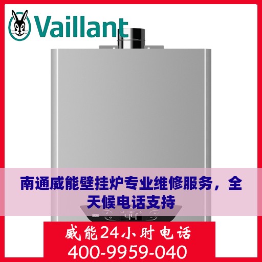 南通威能壁挂炉专业维修服务，全天候电话支持
