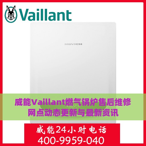 威能Vaillant燃气锅炉售后维修网点动态更新与最新资讯