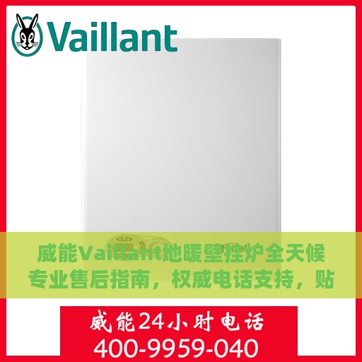 威能Vaillant地暖壁挂炉全天候专业售后指南,权威电话支持,贴心服务保障 威能Vaillant地暖壁挂炉全天候专业售后指南,权威电话支持,贴心服务保障