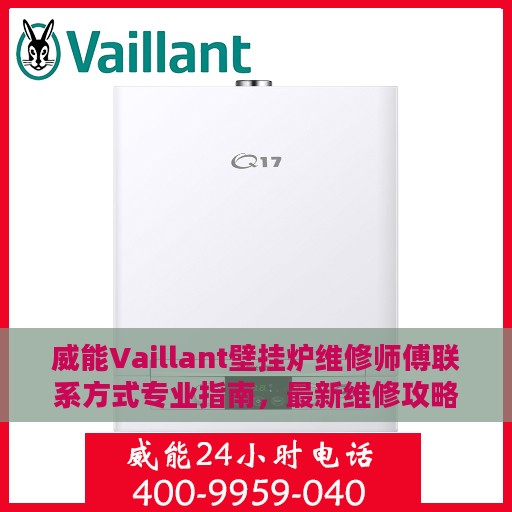 威能Vaillant壁挂炉维修师傅联系方式专业指南，最新维修攻略与电话指南