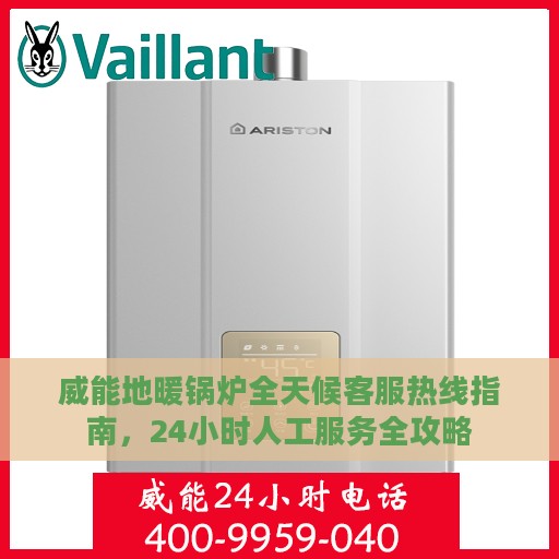 威能地暖锅炉全天候客服热线指南，24小时人工服务全攻略