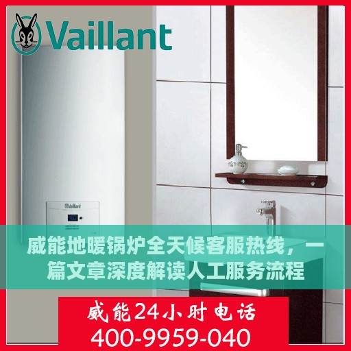威能地暖锅炉全天候客服热线，一篇文章深度解读人工服务流程