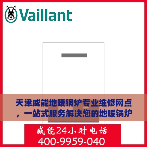 天津威能地暖锅炉专业维修网点，一站式服务解决您的地暖锅炉问题