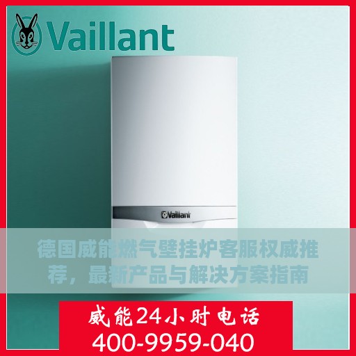 德国威能燃气壁挂炉客服权威推荐，最新产品与解决方案指南