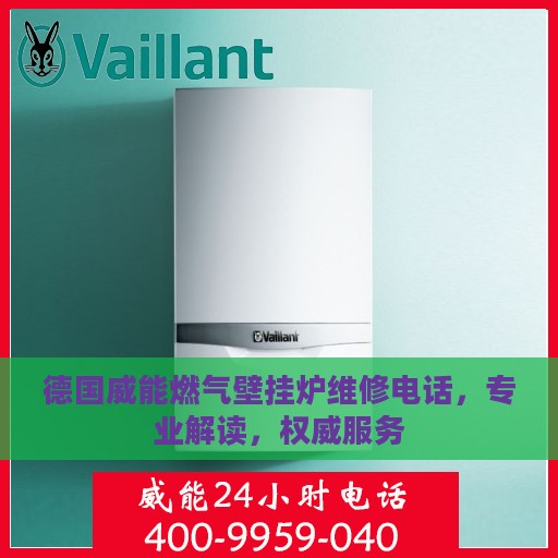 德国威能燃气壁挂炉维修电话，专业解读，权威服务