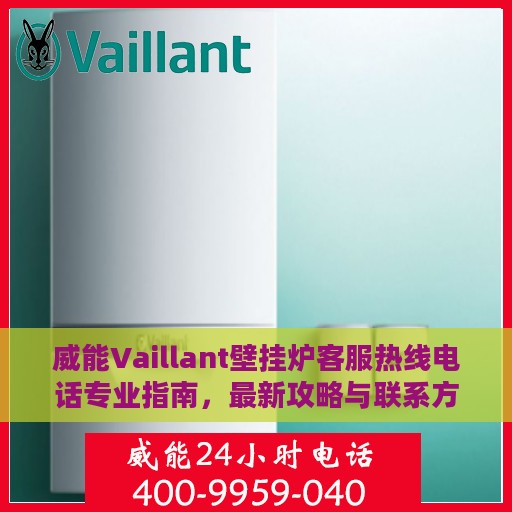 威能Vaillant壁挂炉客服热线电话专业指南，最新攻略与联系方式速递