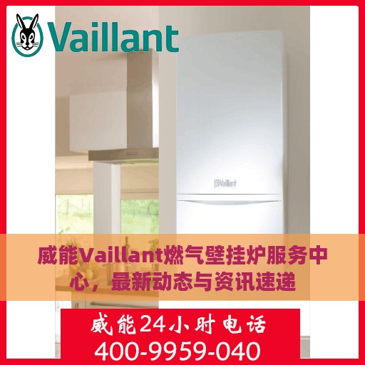 威能Vaillant燃气壁挂炉服务中心，最新动态与资讯速递