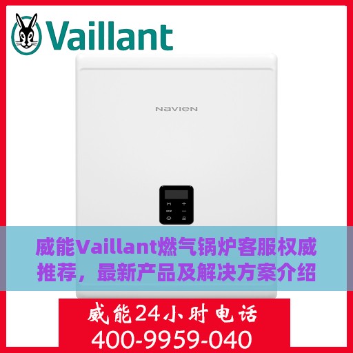威能Vaillant燃气锅炉客服权威推荐，最新产品及解决方案介绍