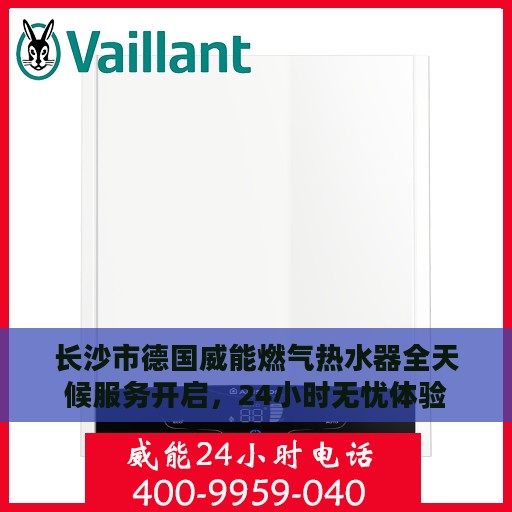 长沙市德国威能燃气热水器全天候服务开启，24小时无忧体验