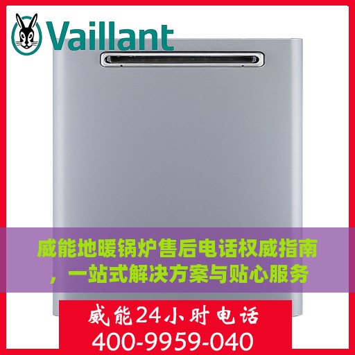 威能地暖锅炉售后电话权威指南，一站式解决方案与贴心服务
