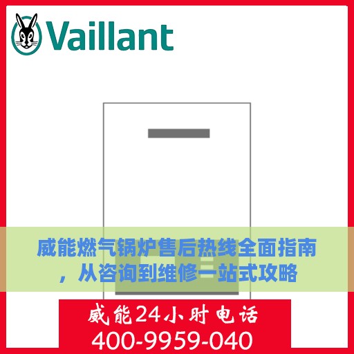 威能燃气锅炉售后热线全面指南，从咨询到维修一站式攻略