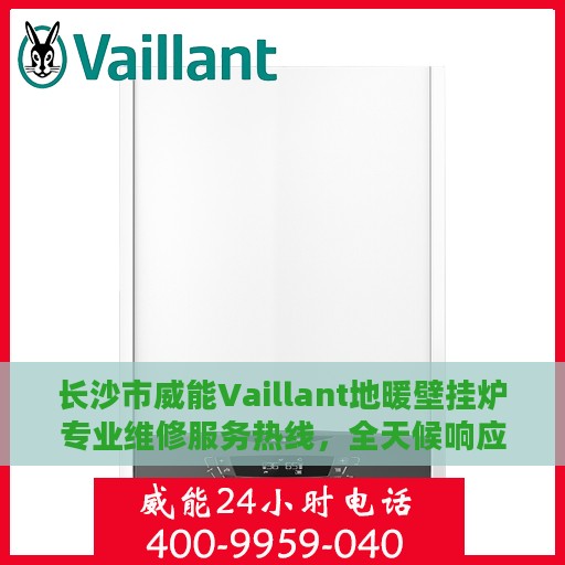 长沙市威能Vaillant地暖壁挂炉专业维修服务热线，全天候响应您的需求