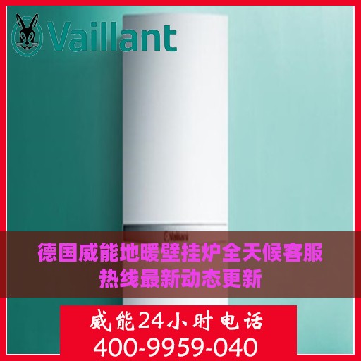 德国威能地暖壁挂炉全天候客服热线最新动态更新