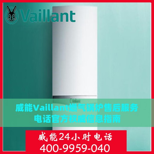 威能Vaillant燃气锅炉售后服务电话官方权威信息指南