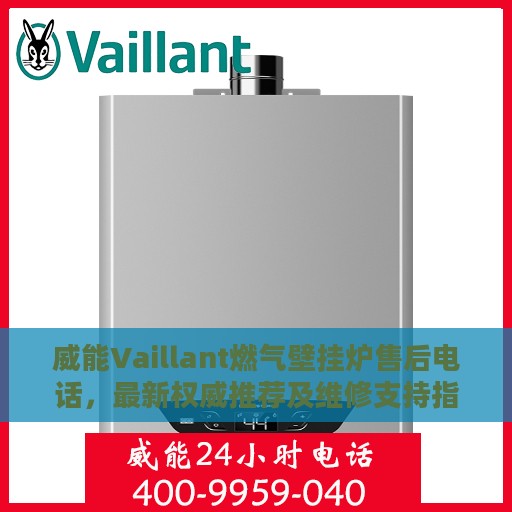 威能Vaillant燃气壁挂炉售后电话，最新权威推荐及维修支持指南