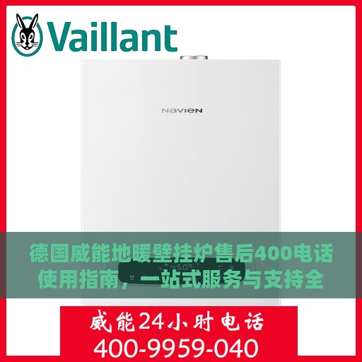 德国威能地暖壁挂炉售后400电话使用指南，一站式服务与支持全攻略