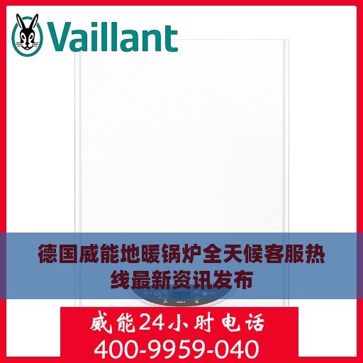 德国威能地暖锅炉全天候客服热线最新资讯发布