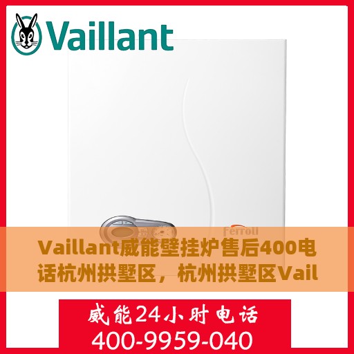 Vaillant威能壁挂炉售后400电话杭州拱墅区，杭州拱墅区Vaillant威能壁挂炉售后支持热线及维修服务