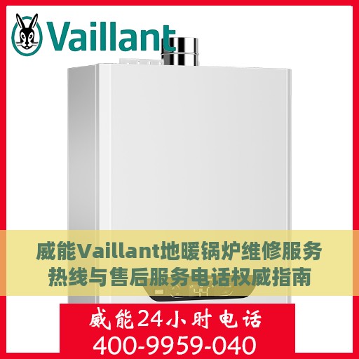 威能Vaillant地暖锅炉维修服务热线与售后服务电话权威指南