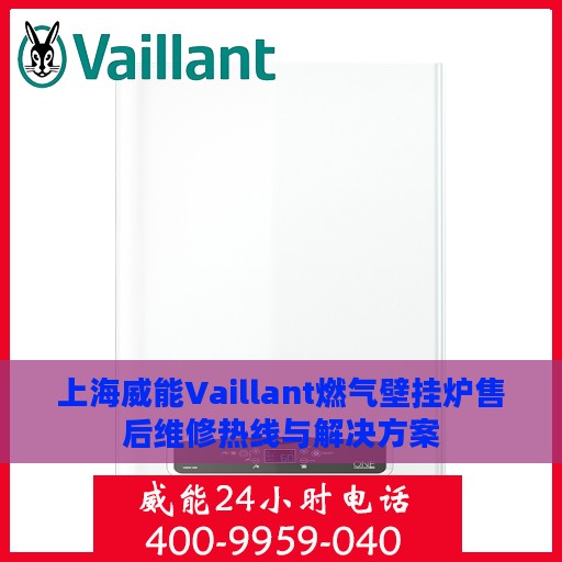 上海威能Vaillant燃气壁挂炉售后维修热线与解决方案