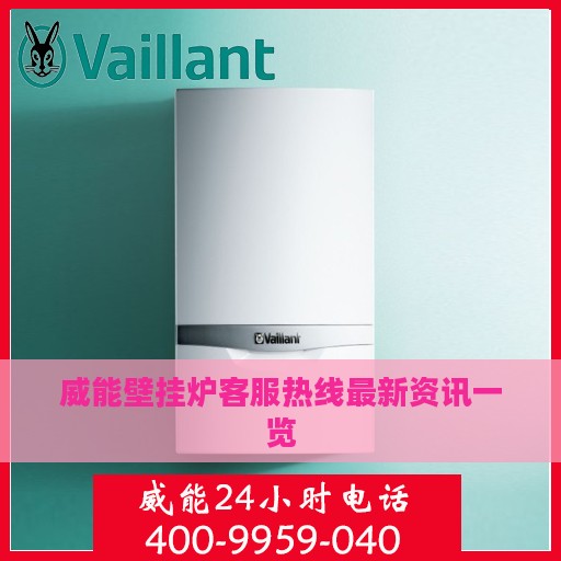 威能壁挂炉客服热线最新资讯一览