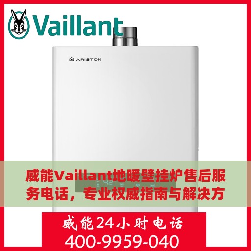 威能Vaillant地暖壁挂炉售后服务电话，专业权威指南与解决方案中心