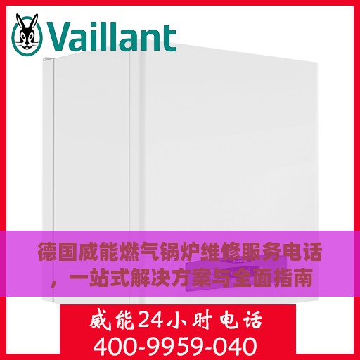德国威能燃气锅炉维修服务电话，一站式解决方案与全面指南