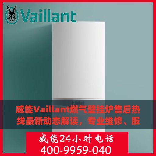 威能Vaillant燃气壁挂炉售后热线最新动态解读，专业维修、服务升级与顾客满意度的持续提升