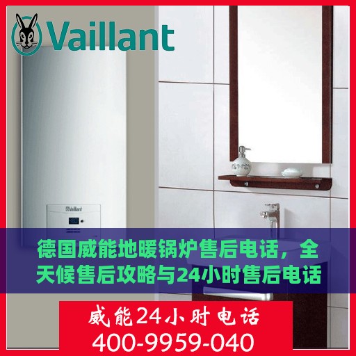 德国威能地暖锅炉售后电话，全天候售后攻略与24小时售后电话详解
