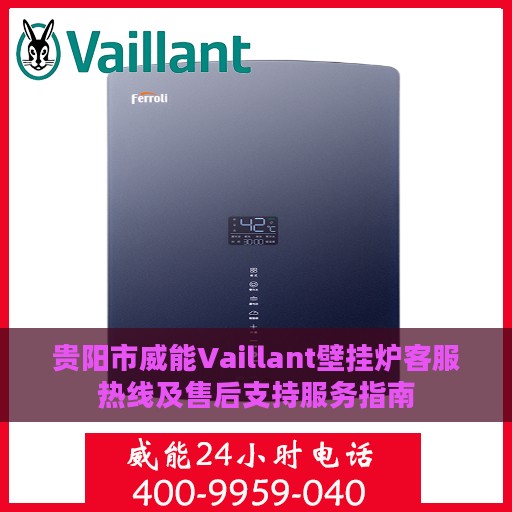 贵阳市威能Vaillant壁挂炉客服热线及售后支持服务指南