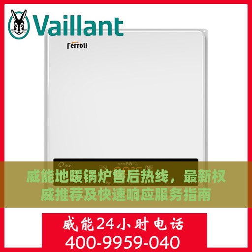 威能地暖锅炉售后热线，最新权威推荐及快速响应服务指南