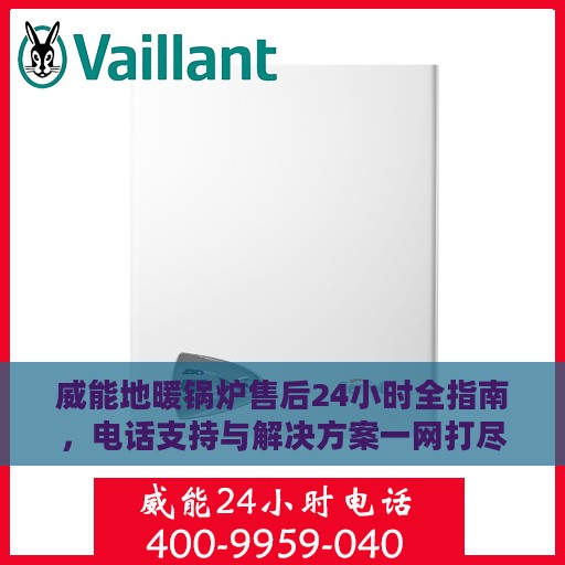 威能地暖锅炉售后24小时全指南，电话支持与解决方案一网打尽