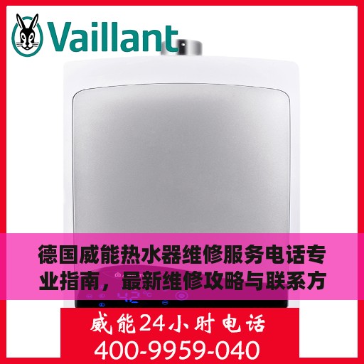 德国威能热水器维修服务电话专业指南，最新维修攻略与联系方式