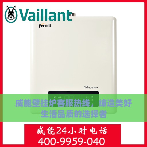 威能壁挂炉客服热线，缔造美好生活品质的选择者