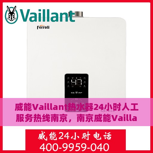 威能Vaillant热水器24小时人工服务热线南京，南京威能Vaillant热水器全天候人工服务热线支持