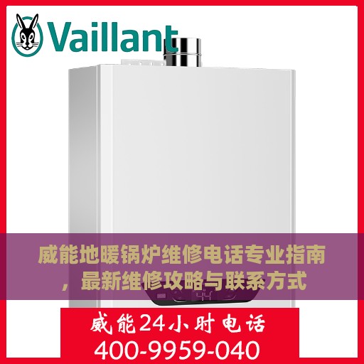 威能地暖锅炉维修电话专业指南，最新维修攻略与联系方式