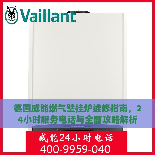 德国威能燃气壁挂炉维修指南，24小时服务电话与全面攻略解析