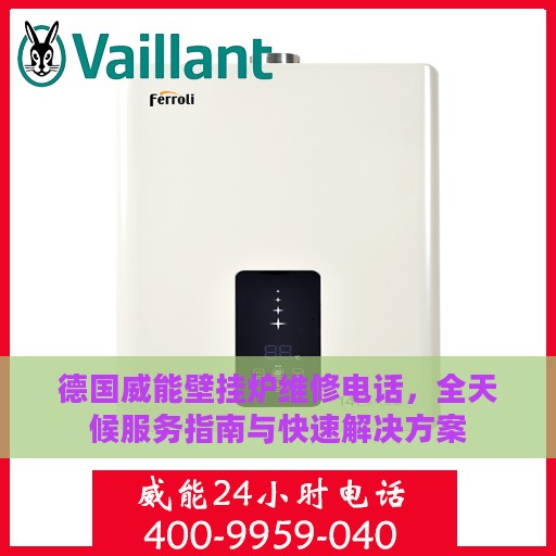德国威能壁挂炉维修电话，全天候服务指南与快速解决方案