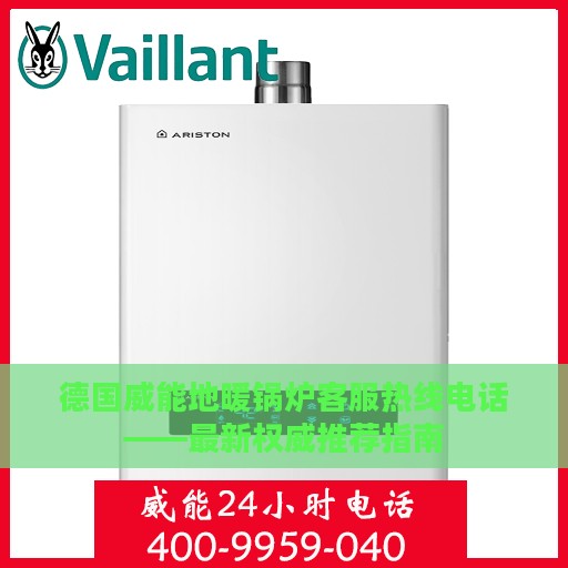 德国威能地暖锅炉客服热线电话——最新权威推荐指南
